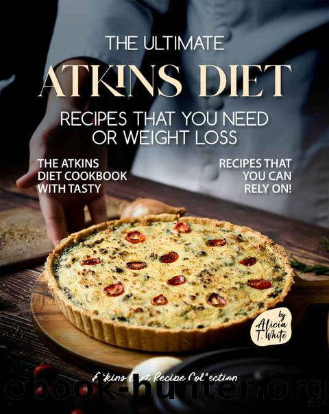 The Ultimate Atkins Diet Recipes that You Need or Weight Loss: The Atkins Diet Cookbook with Tasty Recipes That You Can Rely On! (Atkins Diet Recipe Collection) by T. White Alicia