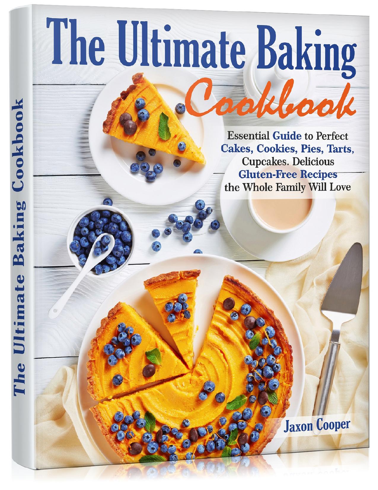 The Ultimate Baking Cookbook: Essential Guide to Perfect Cakes, Cookies, Pies, Tarts, Cupcakes. Delicious Gluten-Free Recipes the Whole Family Will Love by Cooper Jaxon