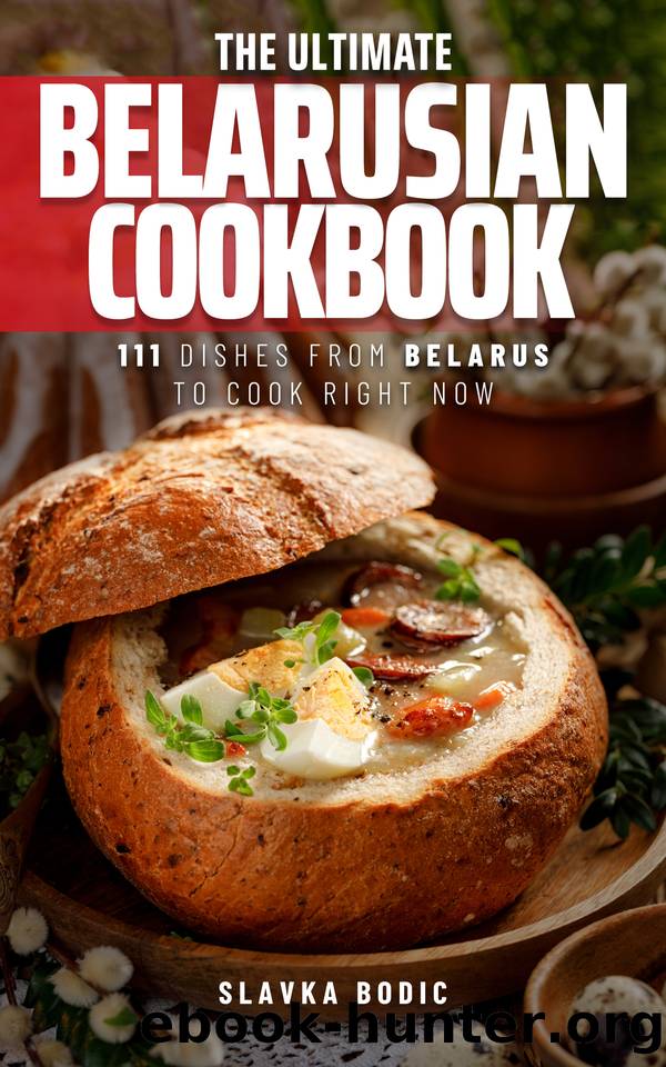 The Ultimate Belarusian Cookbook: 111 Dishes From Belarus To Cook Right Now (World Cuisines Book 74) by Bodic Slavka