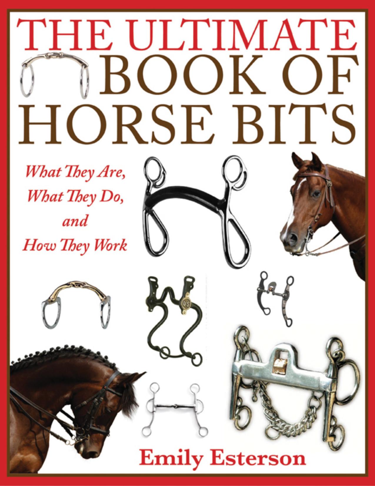 The Ultimate Book of Horse Bits: What They Are, What They Do, and How They Work by Emily Esterson