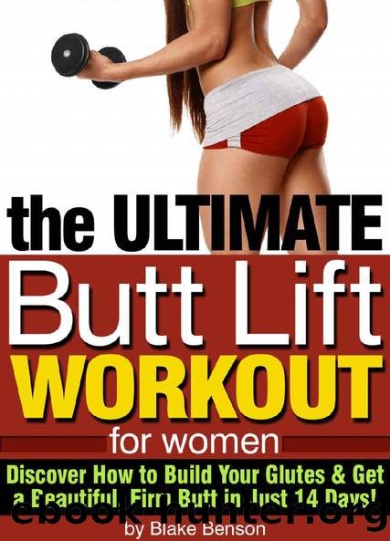 The Ultimate Butt Lift Workout for Women: Discover How to Build Your Glutes and Get a Beautiful, Firm Butt by Blake Benson