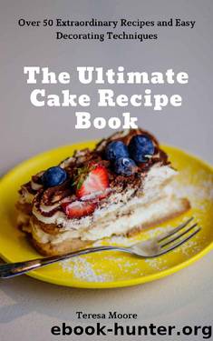 The Ultimate Cake Recipe Book: Over 50 Extraordinary Recipes and Easy Decorating Techniques (Delicious Recipes Book 28) by Teresa Moore