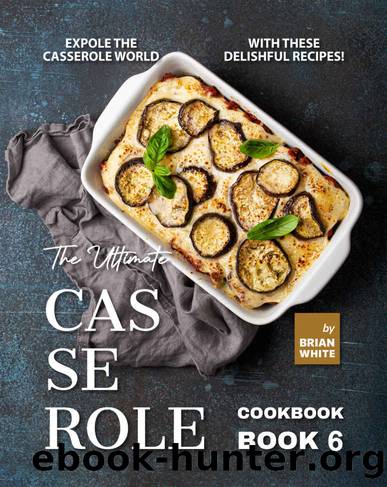 The Ultimate Casserole Cookbook â Book 6 by White Brian