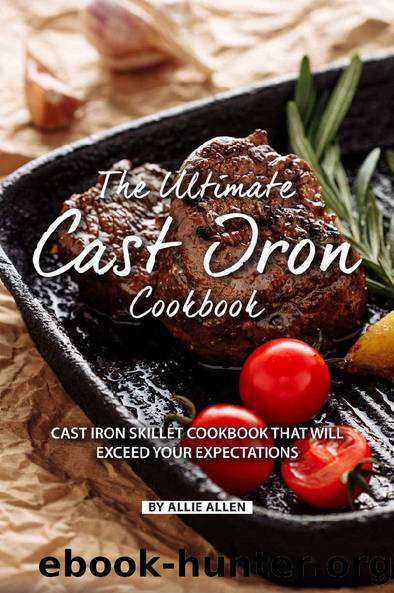 The Ultimate Cast Iron Cookbook: Cast Iron Skillet Cookbook That Will Exceed Your Expectations by Allie Allen