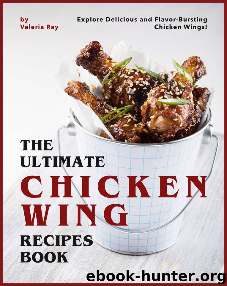 The Ultimate Chicken Wing Recipes Book: Explore Delicious and Flavor-Bursting Chicken Wings! by Valeria Ray
