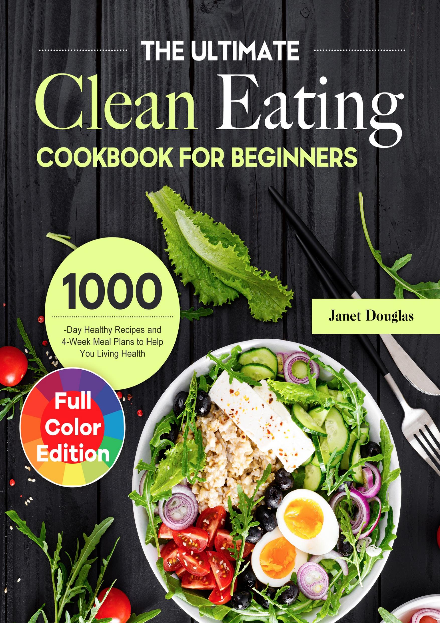 The Ultimate Clean Eating Cookbook for Beginners: 1000-Day Healthy Recipes and 4-Week Meal Plans to Help You Living Health by Douglas Janet