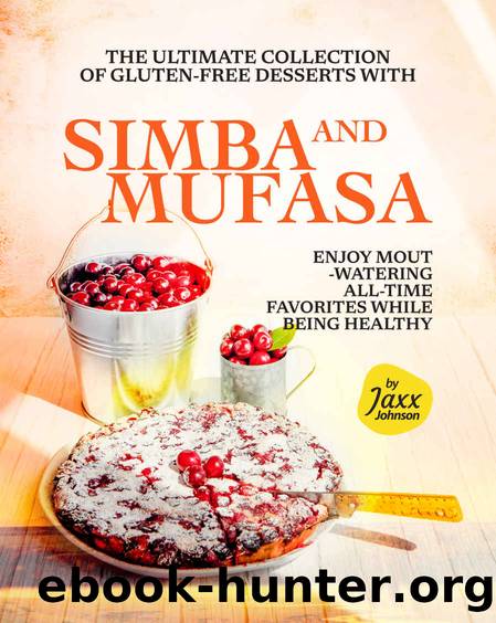 The Ultimate Collection of Gluten-Free Desserts with Simba and Mufasa: Enjoy Mouth-Watering All-Time Favorites While Being Healthy by Jaxx Johnson