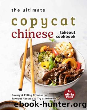 The Ultimate Copycat Chinese Takeout Cookbook: Savory & Filling Chinese Takeout Recipes to Try at Home by Olivia Rana