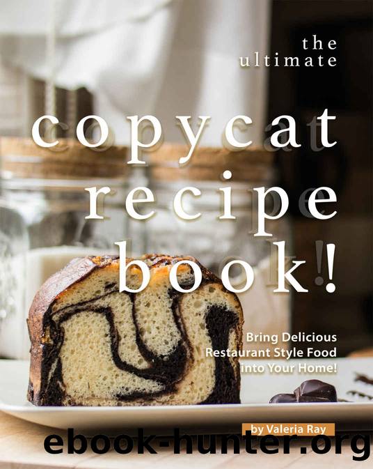 The Ultimate Copycat Recipe Book!: Bring Delicious Restaurant Style Food into Your Home! by Valeria Ray