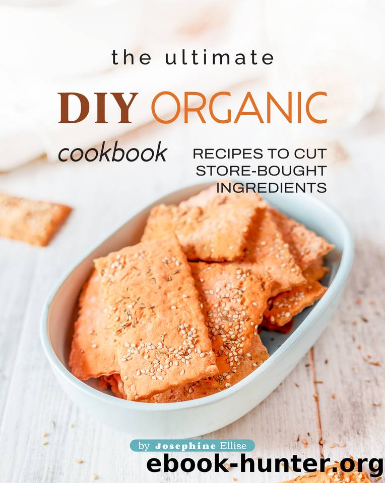 The Ultimate DIY Organic Cookbook: Recipes to Cut Store-Bought Ingredients by Ellise Josephine