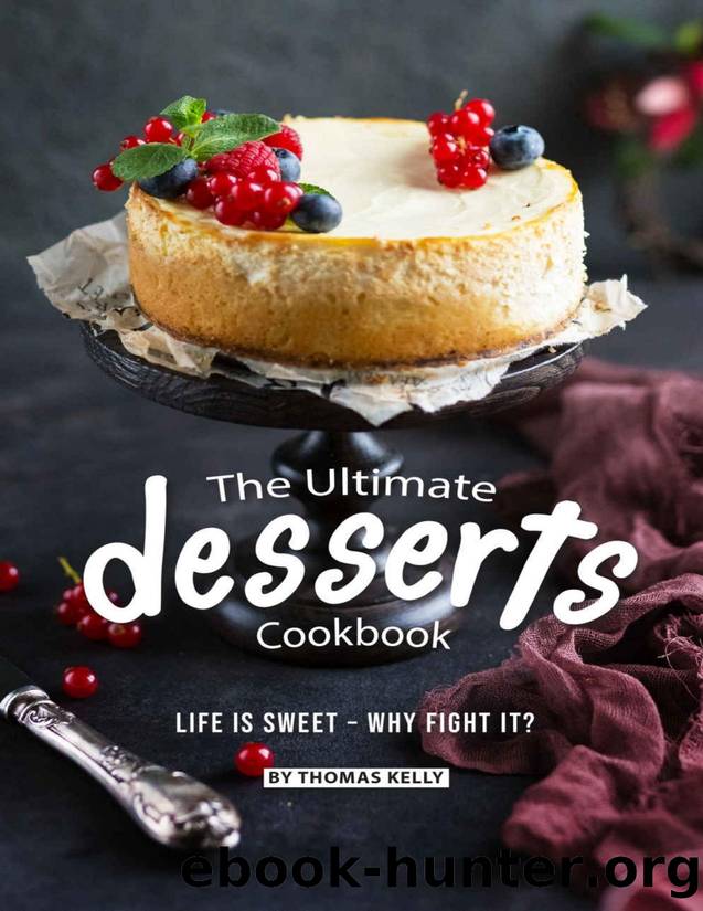 The Ultimate Desserts Cookbook: Life is Sweet â Why Fight It? by Thomas Kelly