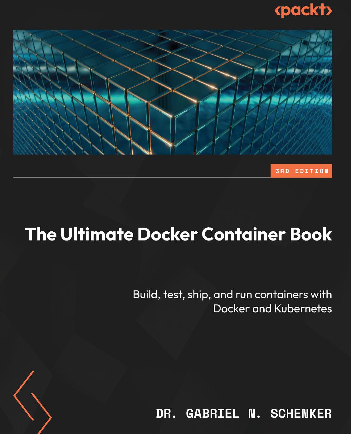 The Ultimate Docker Container Book: Build, test, ship, and run containers with Docker and Kubernetes by Dr. Gabriel N. Schenker