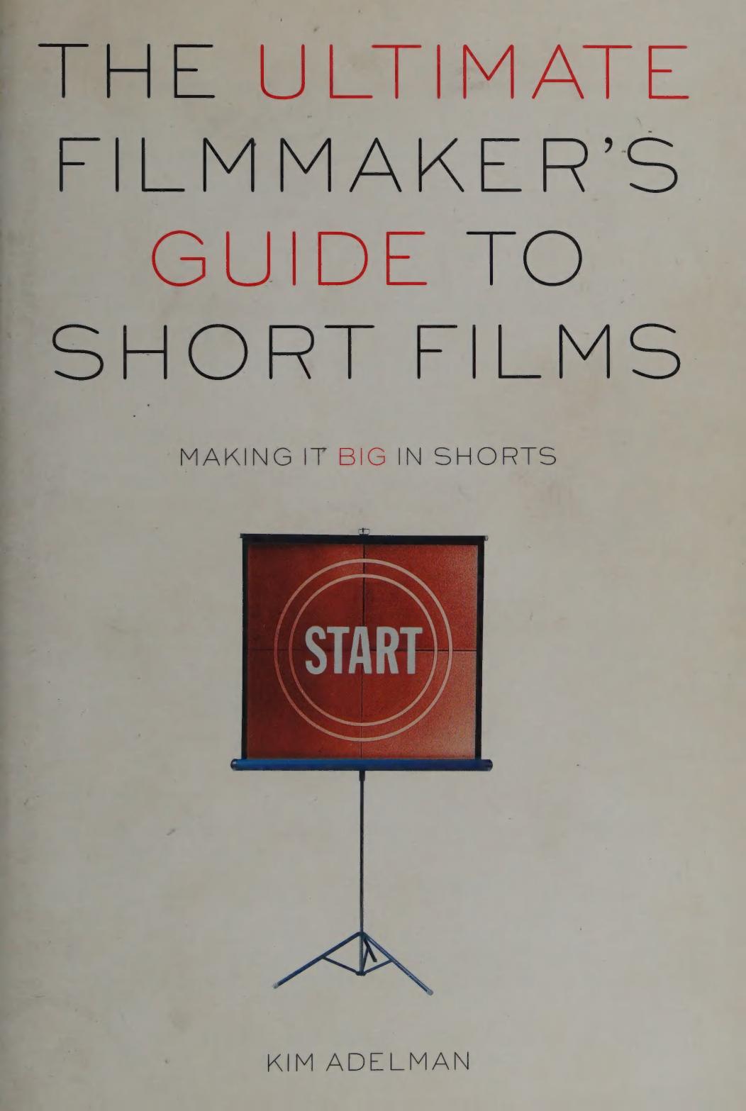 The Ultimate Filmmaker's Guide to Short Films: Making it Big in Shorts by Kim Adelman