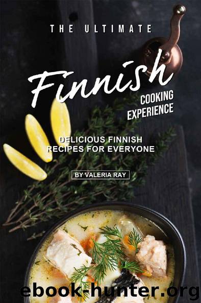 The Ultimate Finnish Cooking Experience: Delicious Finnish Recipes for Everyone by Valeria Ray