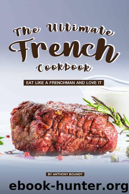 The Ultimate French Cookbook: Eat Like a Frenchman and Love It by Boundy Anthony