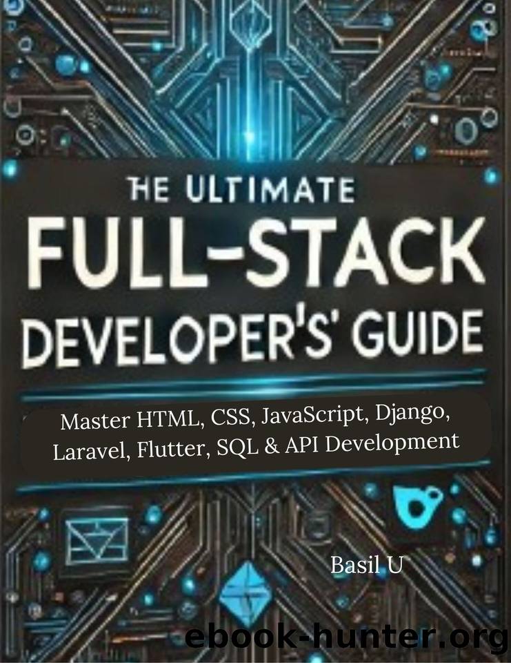 The Ultimate Full-Stack Developerâs Guide: Master HTML, CSS, JavaScript, Django, Laravel, Flutter, SQL & API Development by U Basil