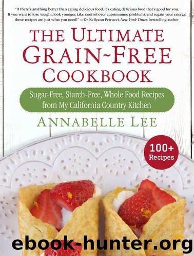 The Ultimate Grain-Free Cookbook: Sugar-Free, Starch-Free, Whole Food Recipes from My California Country Kitchen by Annabelle Lee