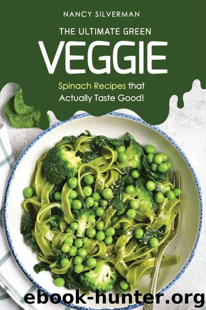 The Ultimate Green Veggie: Spinach Recipes that Actually Taste Good! by Nancy Silverman