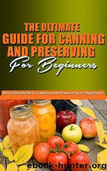 The Ultimate Guide for Canning and Preserving for Beginners: You're All in One Guide to Canning and Preserving for Beginners by Jason King