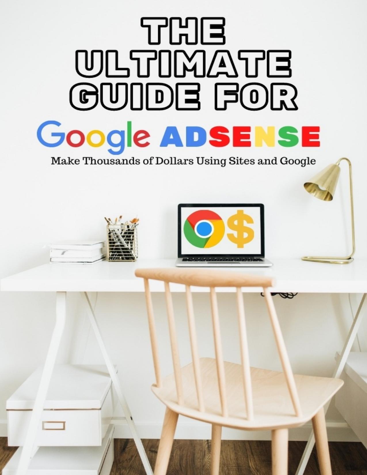 The Ultimate Guide for Google Adsense: Make Thousands of Dollars Using Sites and Google by Souza Renan