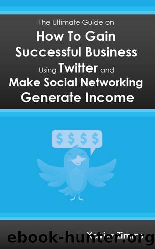 The Ultimate Guide on How to Gain Successful Business Using Twitter : Everything You Need to Know to Make Social Networking Generate Income by Xavier Zimms