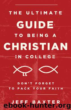 The Ultimate Guide to Being a Christian in College by Jeff Baxter