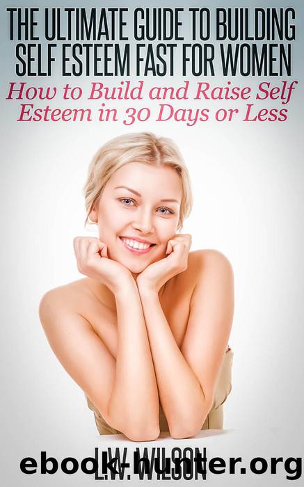 The Ultimate Guide to Building Self Esteem Fast for Women--How to Build and Raise Self Esteem in 30 Days or Less by L.W. Wilson