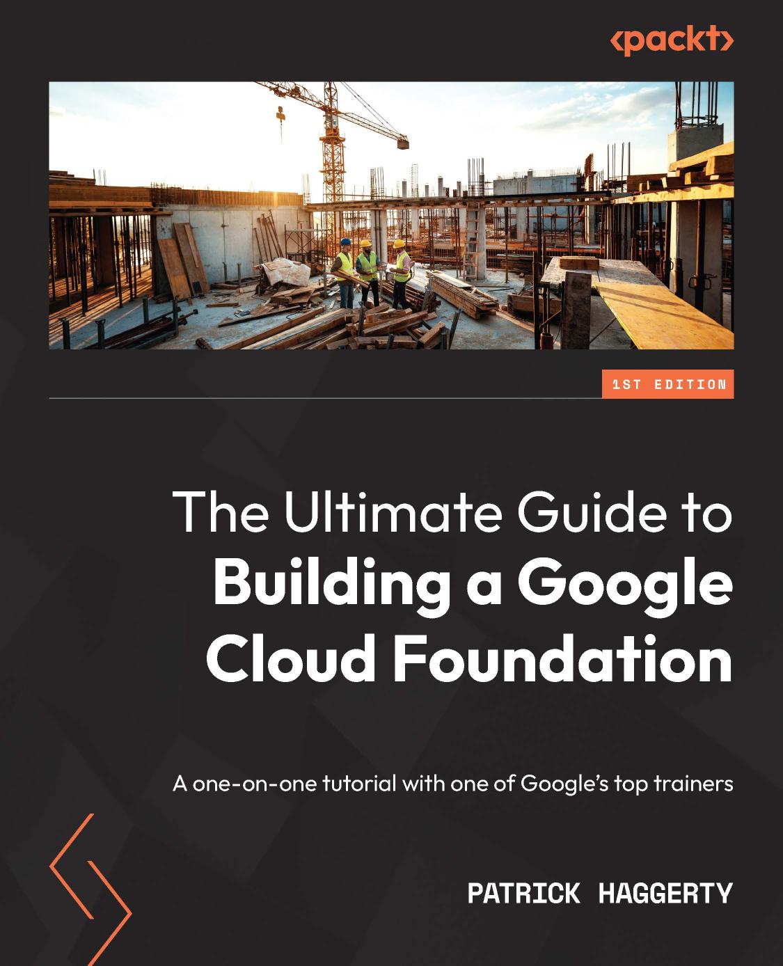 The Ultimate Guide to Building a Google Cloud Foundation: A one-on-one tutorial with one of Google's top trainers by Patrick Haggerty