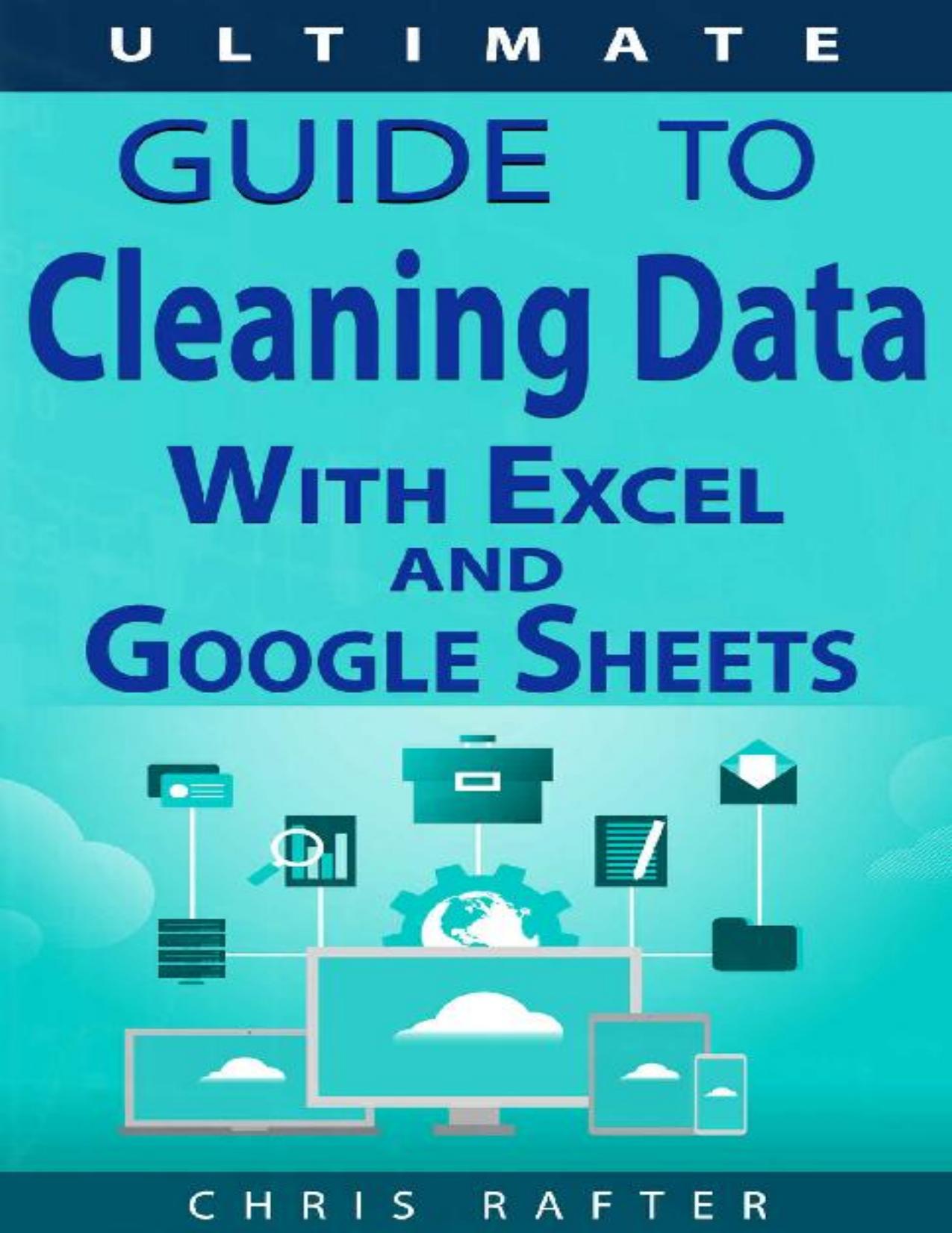 The Ultimate Guide to Cleaning Data in Excel and Google Sheets: Proven techniques and best practices for cleaning business data. by Christopher Rafter