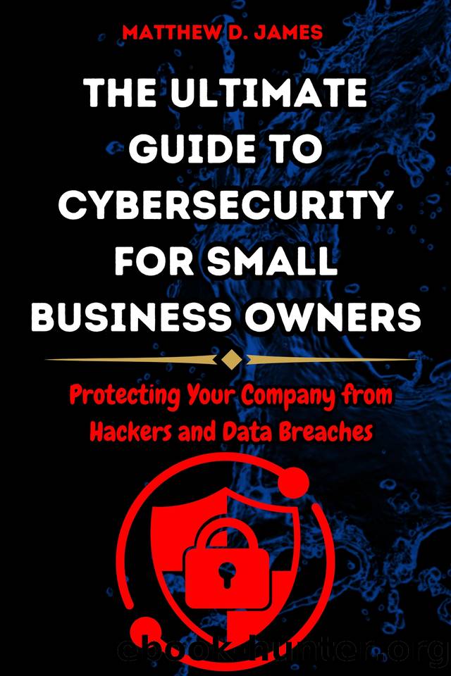 The Ultimate Guide to Cybersecurity for Small Business Owners: Protecting Your Company from Hackers and Data Breaches by James Matthew