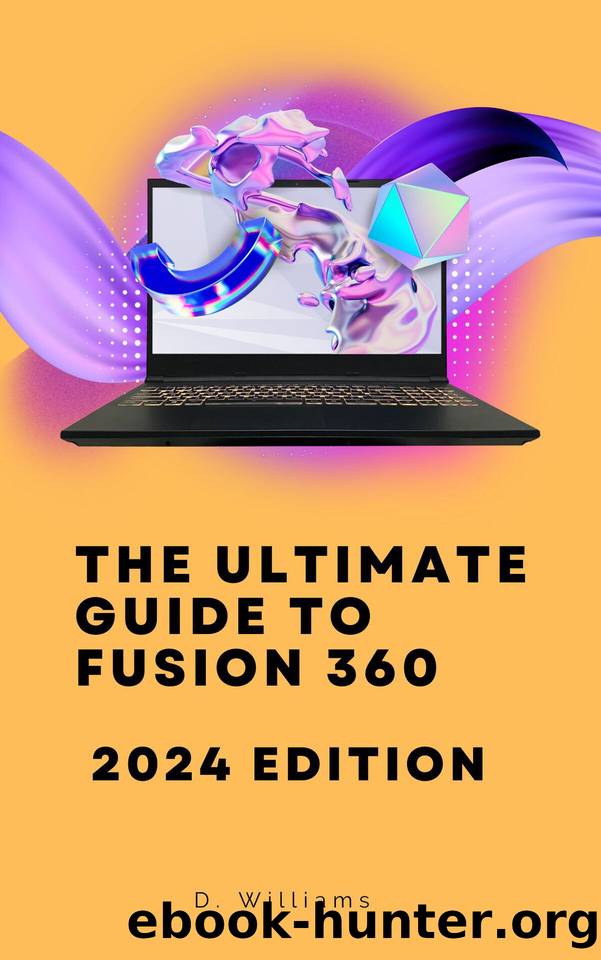 The Ultimate Guide to Fusion 360: 2024 Edition by Williams D