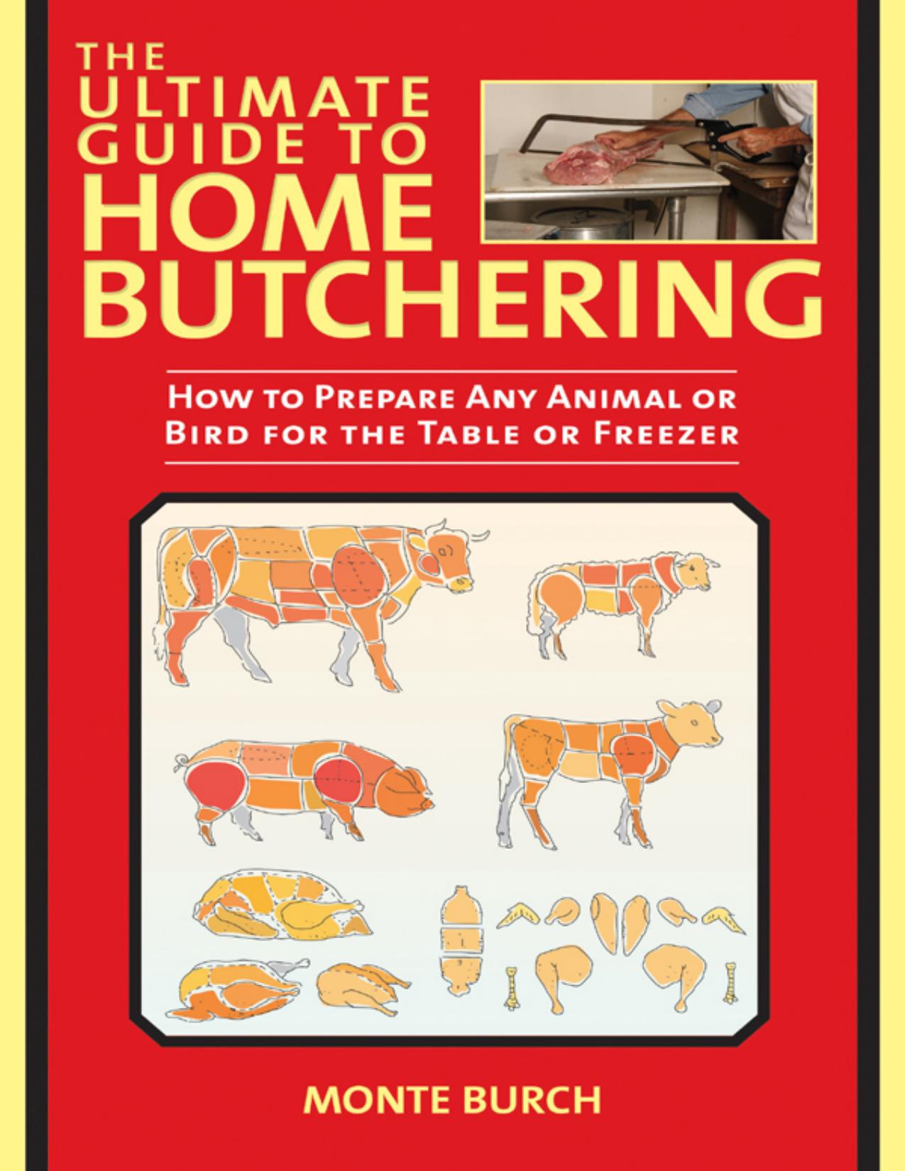 The Ultimate Guide to Home Butchering: How to Prepare Any Animal or Bird for the Table or Freezer by Monte Burch