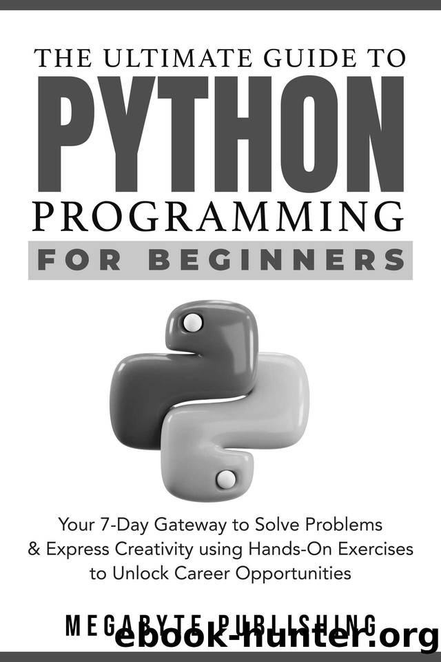 The Ultimate Guide to Python Programming for Beginners: Your 7-Day Gateway to Solve Problems & Express Creativity with Hands-On Exercises to Unlock Career Opportunities by Megabyte Publishing