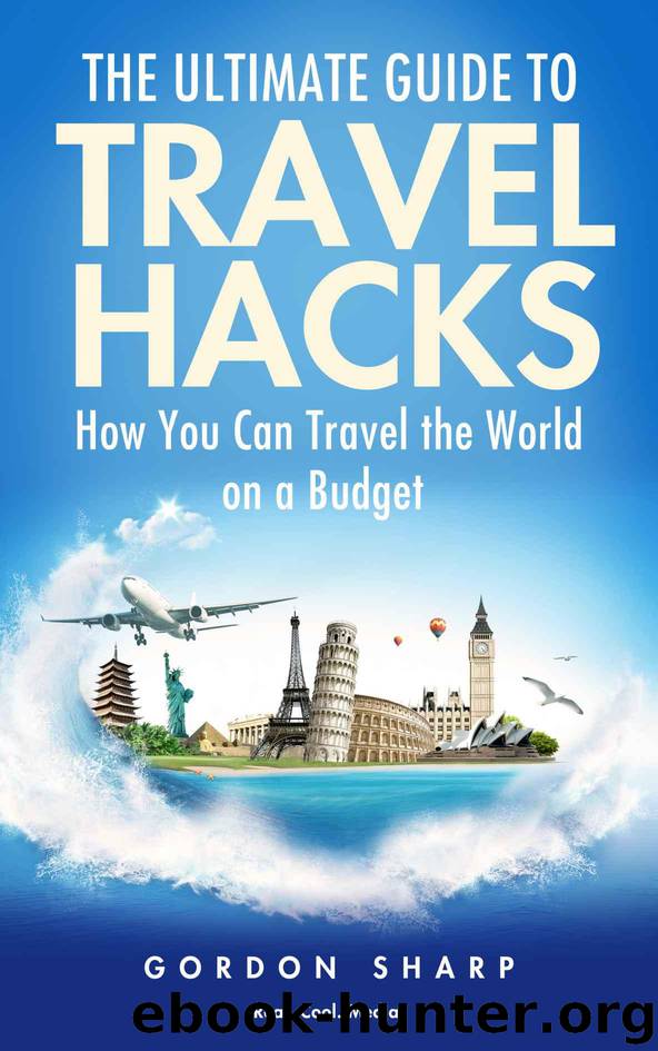 The Ultimate Guide to Travel Hacks - How You Can Travel the World on a Budget by Sharp Gordon