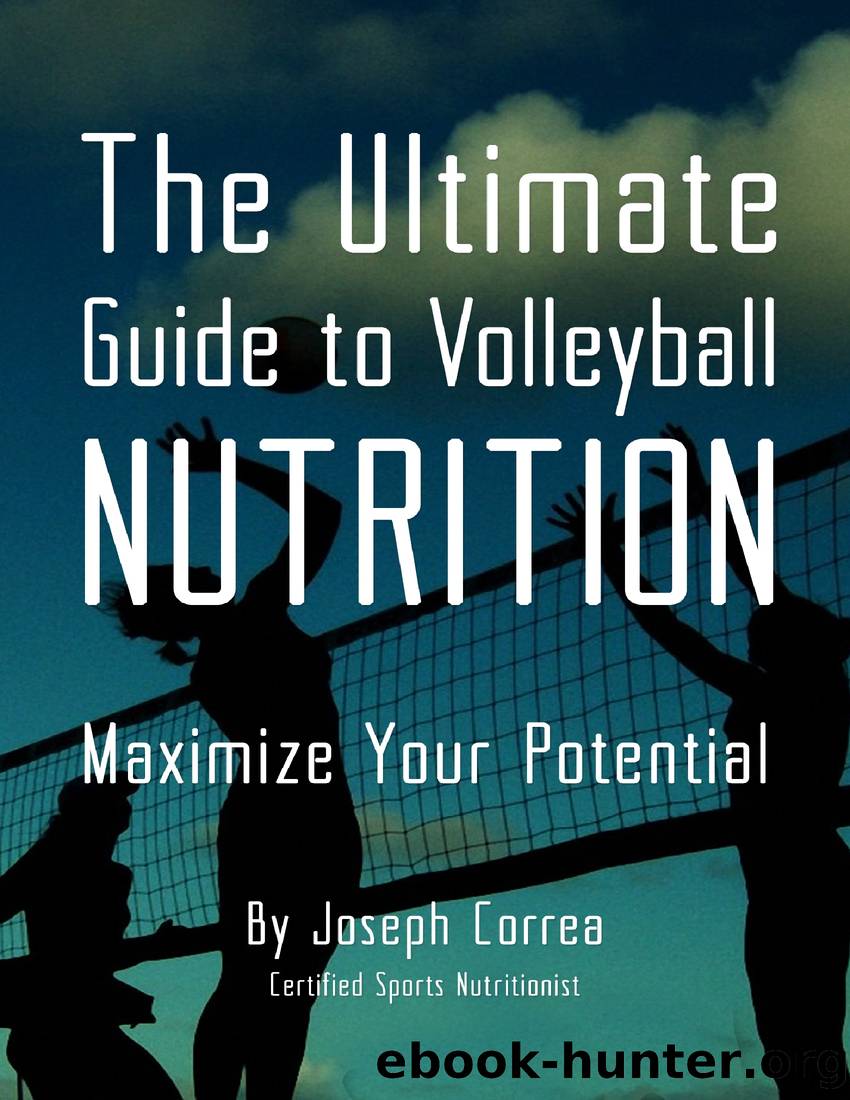 The Ultimate Guide to Volleyball Nutrition: Maximize Your Potential by Joseph Correa