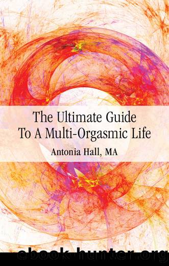 The Ultimate Guide to a Multi-Orgasmic Life by Antonia Hall