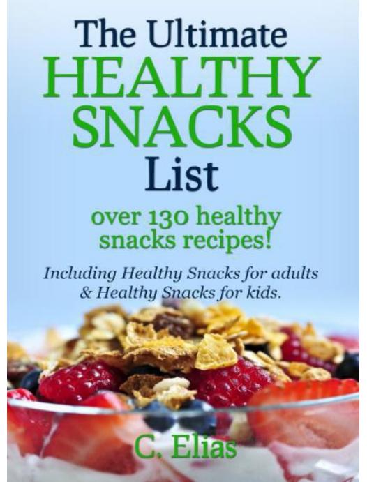 The Ultimate Healthy Snack List including Healthy Snacks for Adults & Healthy Snacks for Kids: Discover over 130 Healthy Snack Recipes - Fruit Snacks, ... Recipes, Gluten-Free Snacks and more! by C Elias