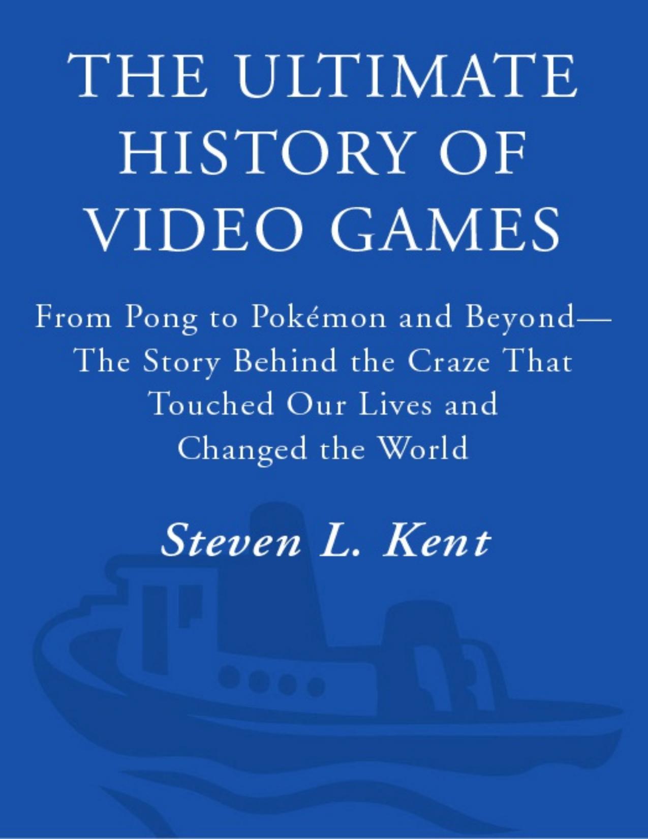 The Ultimate History of Video Games: from Pong to Pokemon and beyond. by Steven L. Kent