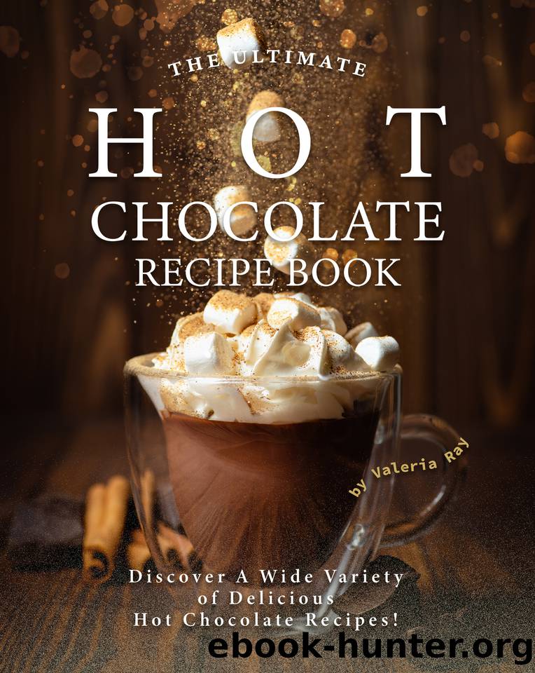 The Ultimate Hot Chocolate Recipe Book: Discover A Wide Variety of Delicious Hot Chocolate Recipes! by Valeria Ray