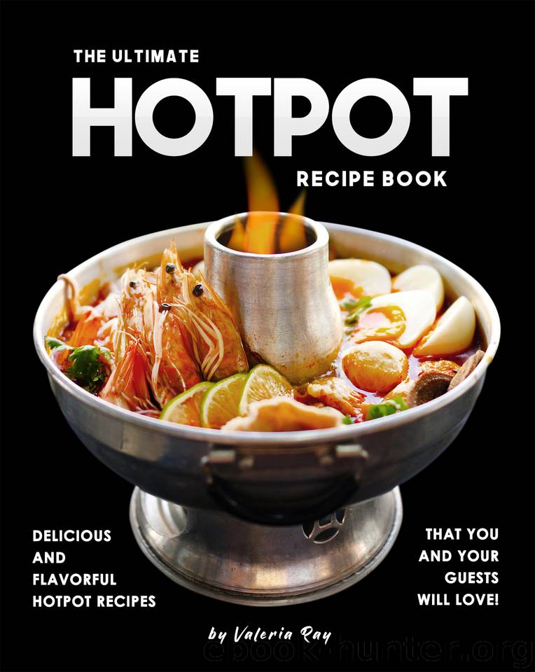 The Ultimate Hotpot Recipe Book: Delicious and Flavorful Hotpot Recipes That You and Your Guests Will Love! by Ray Valeria