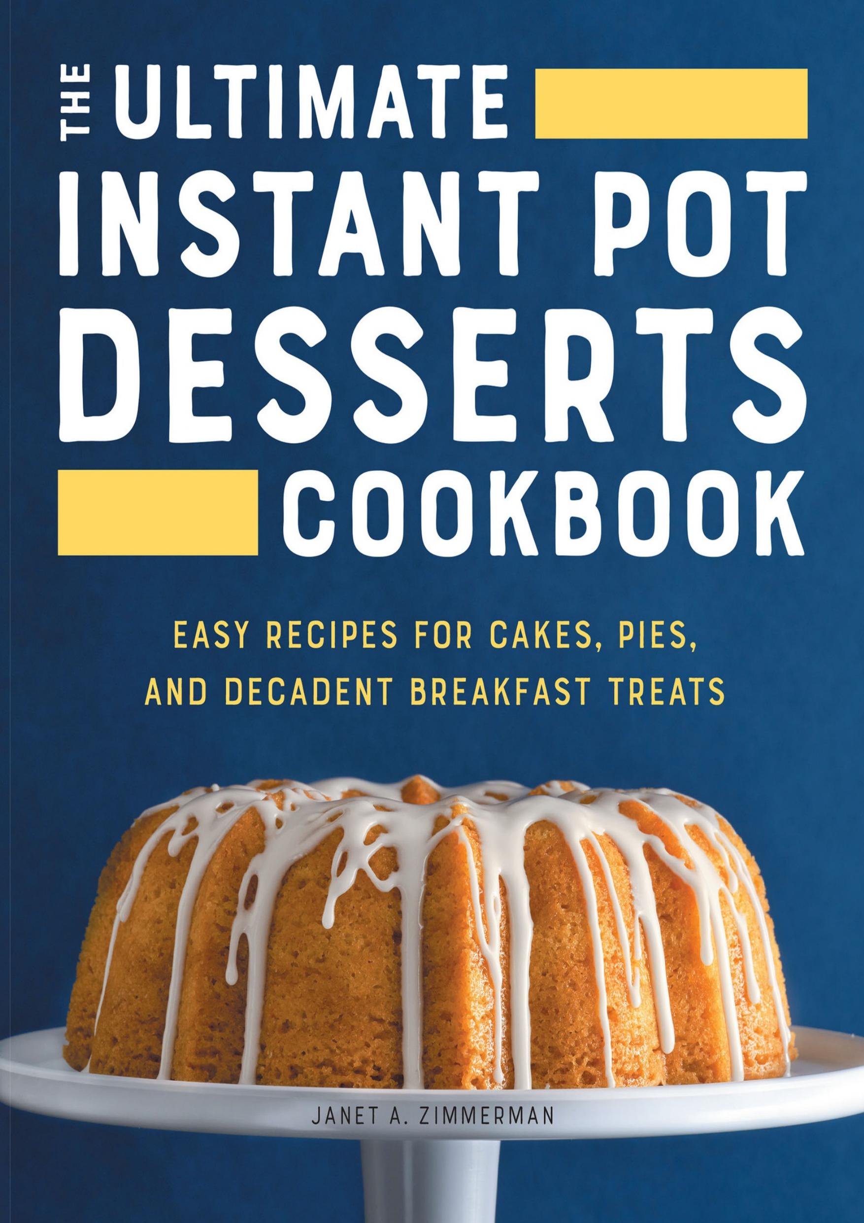 The Ultimate Instant Pot Desserts Cookbook: Easy Recipes for Cakes, Pies, and Decadent Breakfast Treats by Zimmerman Janet A