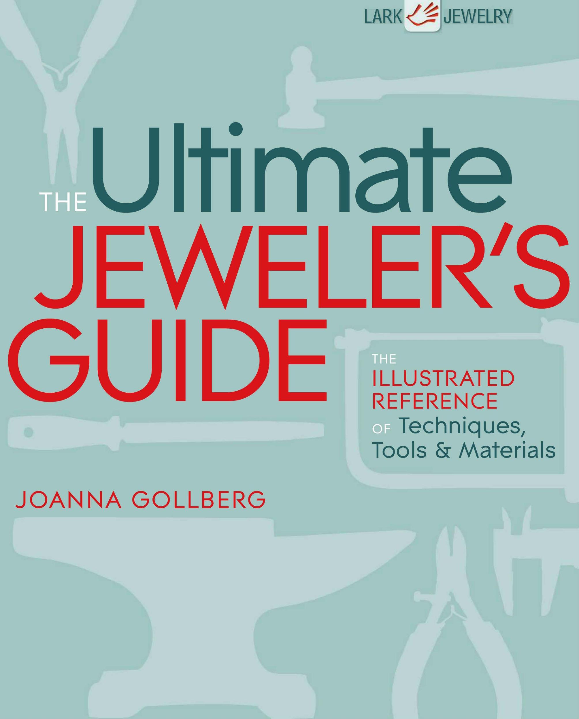The Ultimate Jeweler's Guide: The Illustrated Reference of Techniques, Tools & Materials (Repost) by Unknow