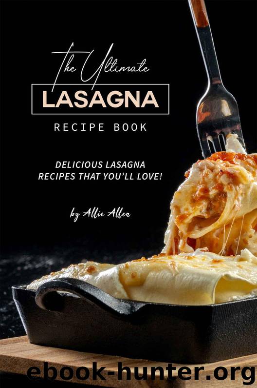The Ultimate Lasagna Recipe Book: Delicious Lasagna Recipes That You'll Love! by Allie Allen