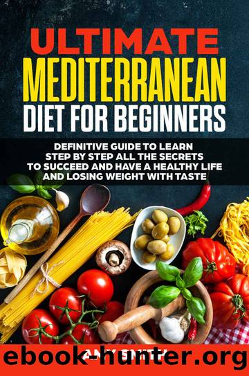 The Ultimate Mediterranean Diet for Beginners: Definitive Guide to Learn Step by Step All the Secrets to Succeed and Have a Healthy Life and Losing Weight with Taste by Amy Smith