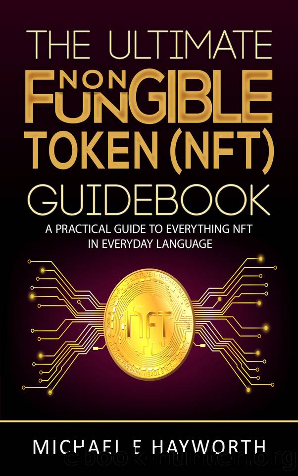 The Ultimate Non Fungible Token (NFT) Guidebook: A Practical Guide to Everything NFT in Everyday Language by Hayworth Michael E