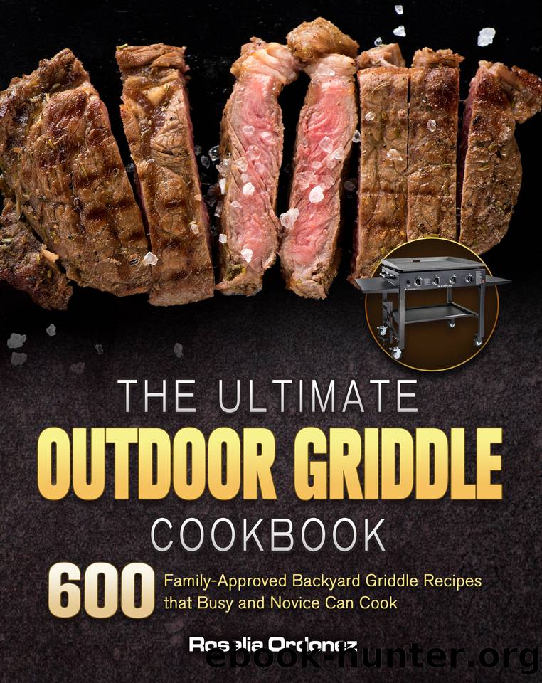 The Ultimate Outdoor Griddle Cookbook: 600 Family-Approved Backyard Griddle Recipes that Busy and Novice Can Cook by Ordonez Rosalia