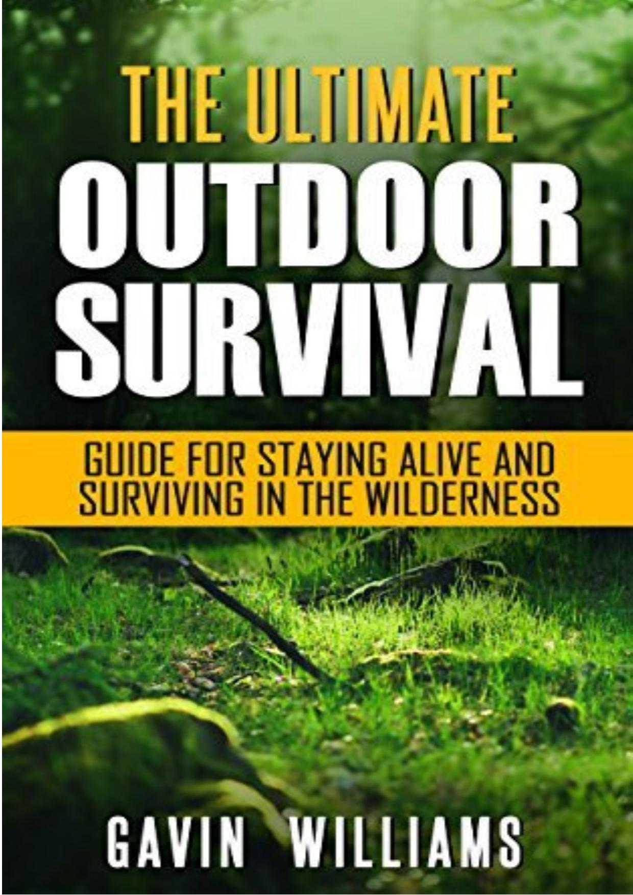 The Ultimate Outdoor Survival Guide for Staying Alive and Surviving In The Wilderness by Wiliams Gary