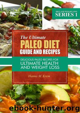 The Ultimate Paleo Diet Guide And Recipes: Delicious Paleo Recipes For Ultimate Health And Weight Loss by Hanna M. Krem