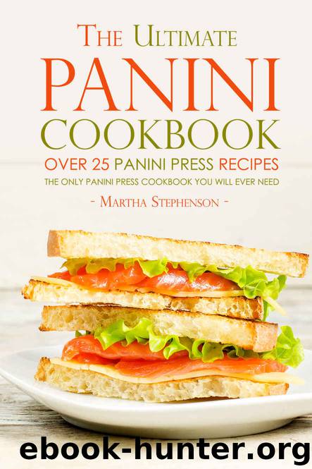 The Ultimate Panini Cookbook - Over 25 Panini Press Recipes: The Only Panini Press Cookbook You Will Ever Need by Martha Stephenson