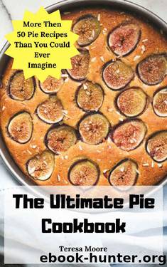The Ultimate Pie Cookbook: More Then 50 Pie Recipes Than You Could Ever Imagine (Delicious Recipes Book 29) by Teresa Moore